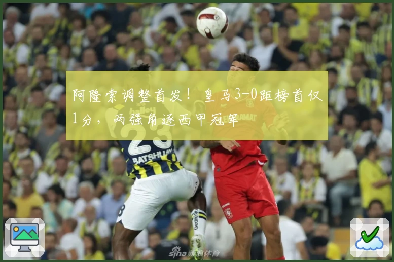 阿隆索调整首发！皇马3-0距榜首仅1分，两强角逐西甲冠军