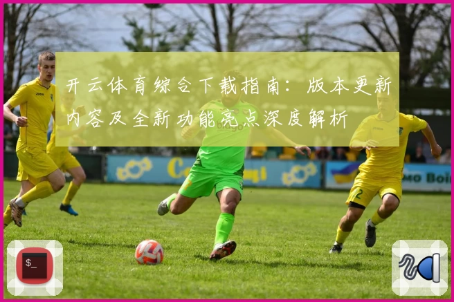 开云体育综合下载指南：版本更新内容及全新功能亮点深度解析