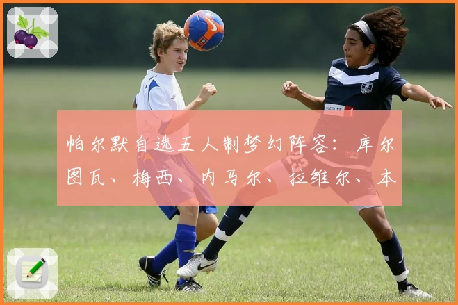 帕尔默自选五人制梦幻阵容：库尔图瓦、梅西、内马尔、拉维尔、本人