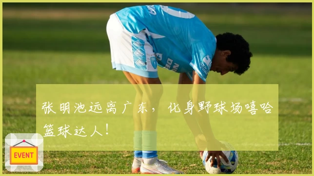 张明池远离广东,化身野球场嘻哈篮球达人!