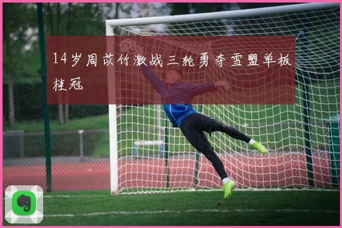 14岁周苡竹激战三轮勇夺雪盟单板桂冠