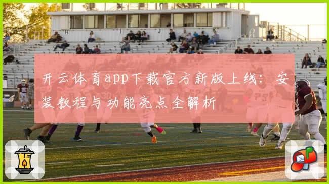 开云体育app下载官方新版上线：安装教程与功能亮点全解析