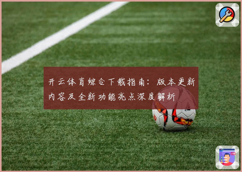 开云体育综合下载指南：版本更新内容及全新功能亮点深度解析