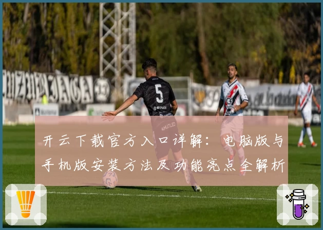 开云下载官方入口详解：电脑版与手机版安装方法及功能亮点全解析