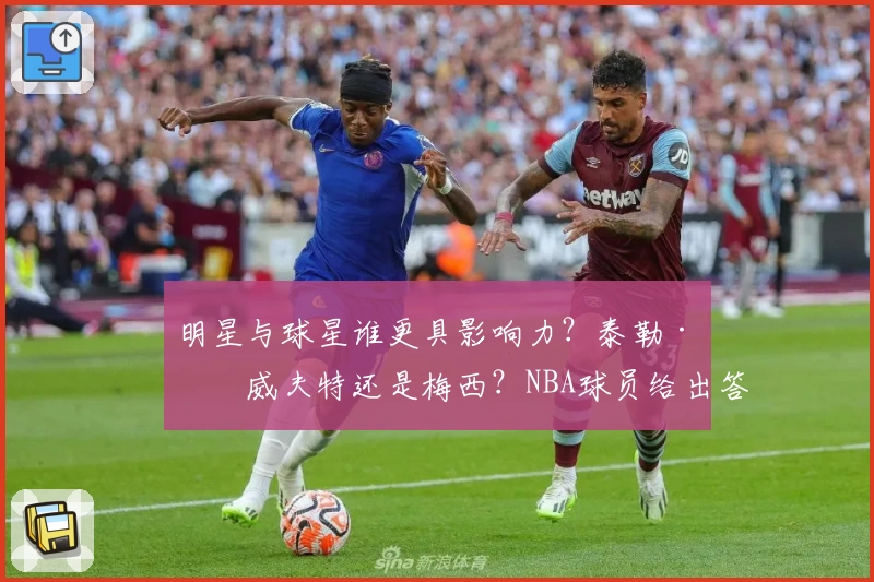 明星与球星谁更具影响力？泰勒·斯威夫特还是梅西？NBA球员给出答案