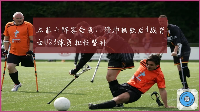 本菲卡阵容告急，穆帅执教后4战皆由U23球员担任替补