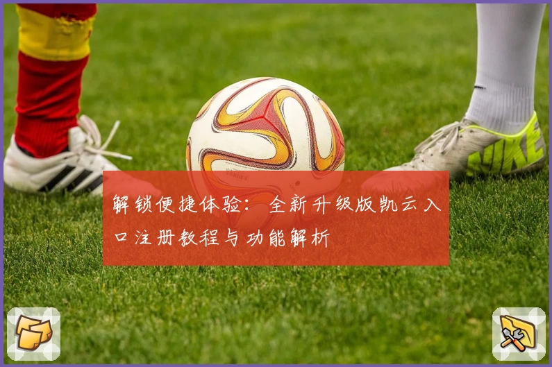 解锁便捷体验：全新升级版凯云入口注册教程与功能解析