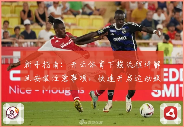 新手指南：开云体育下载流程详解及安装注意事项，快速开启运动娱乐新体验