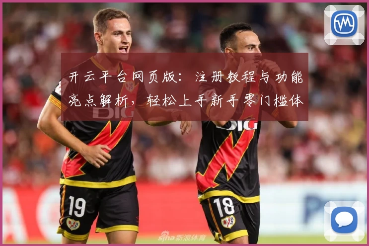 开云平台网页版:注册教程与功能亮点解析,轻松上手新手零门槛体验