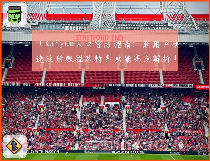 「Kaiyun入口官方指南：新用户快速注册教程及特色功能亮点解析」