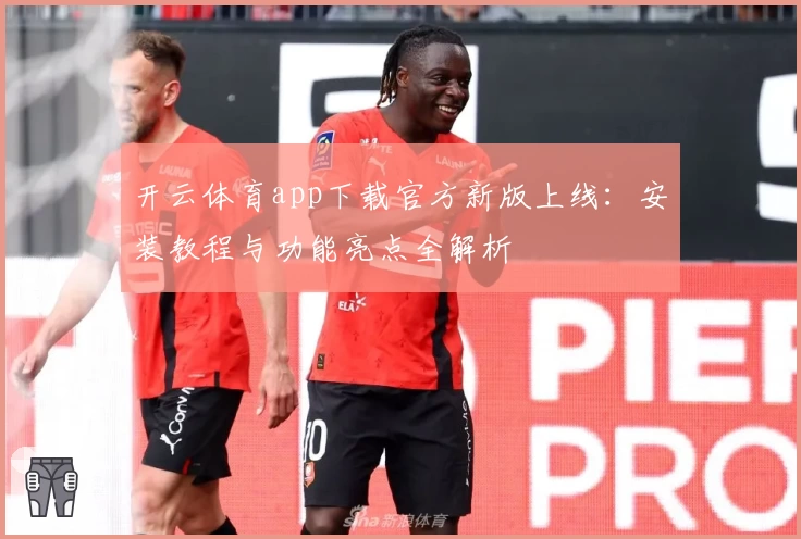 开云体育app下载官方新版上线：安装教程与功能亮点全解析