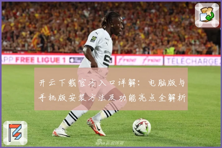 开云下载官方入口详解：电脑版与手机版安装方法及功能亮点全解析