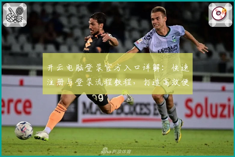 开云电脑登录官方入口详解：快速注册与登录流程教程，打造高效便捷的云端操作体验