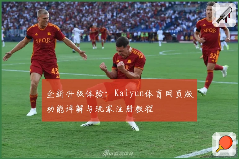 全新升级体验：Kaiyun体育网页版功能详解与玩家注册教程