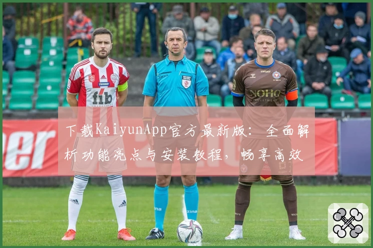 下载KaiyunApp官方最新版：全面解析功能亮点与安装教程，畅享高效便捷的使用体验