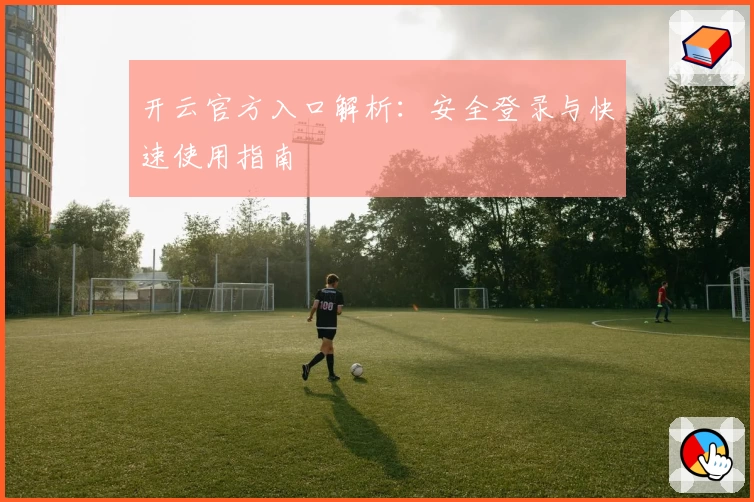 开云官方入口解析：安全登录与快速使用指南