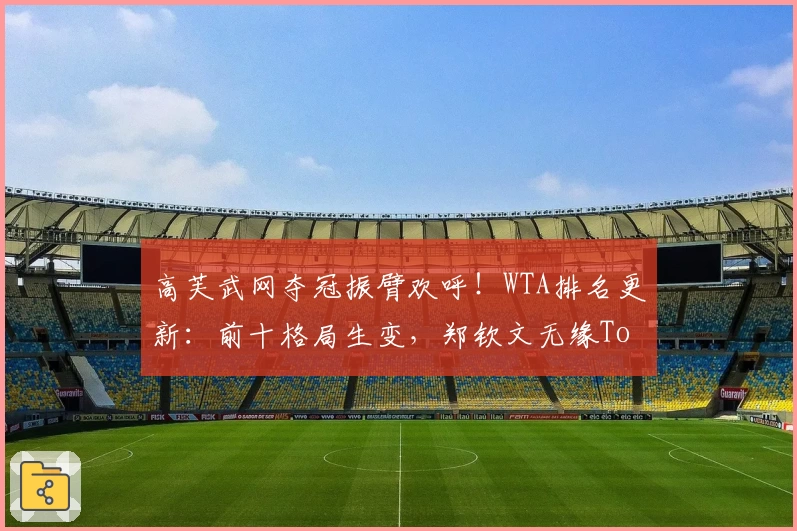 高芙武网夺冠振臂欢呼！WTA排名更新：前十格局生变，郑钦文无缘Top10