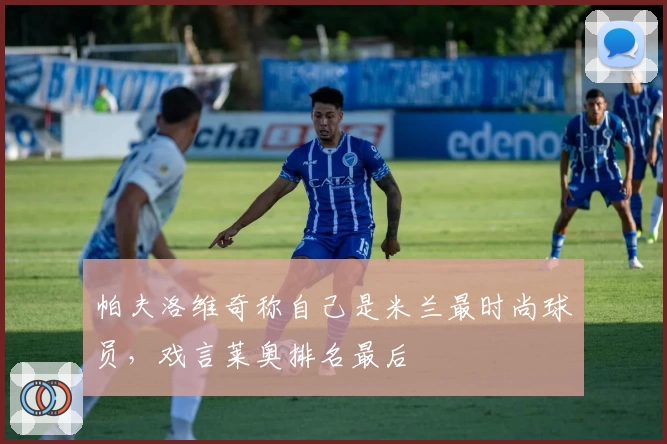 帕夫洛维奇称自己是米兰最时尚球员，戏言莱奥排名最后