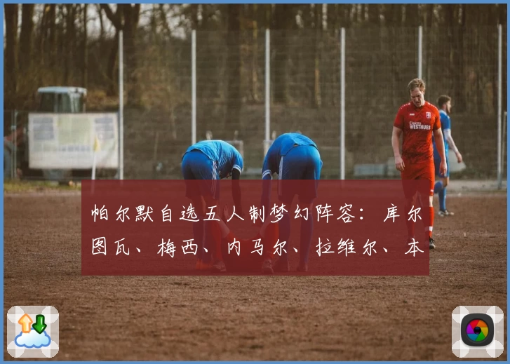 帕尔默自选五人制梦幻阵容：库尔图瓦、梅西、内马尔、拉维尔、本人