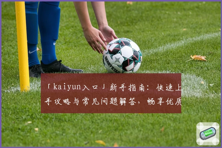 「kaiyun入口」新手指南：快速上手攻略与常见问题解答，畅享优质使用体验