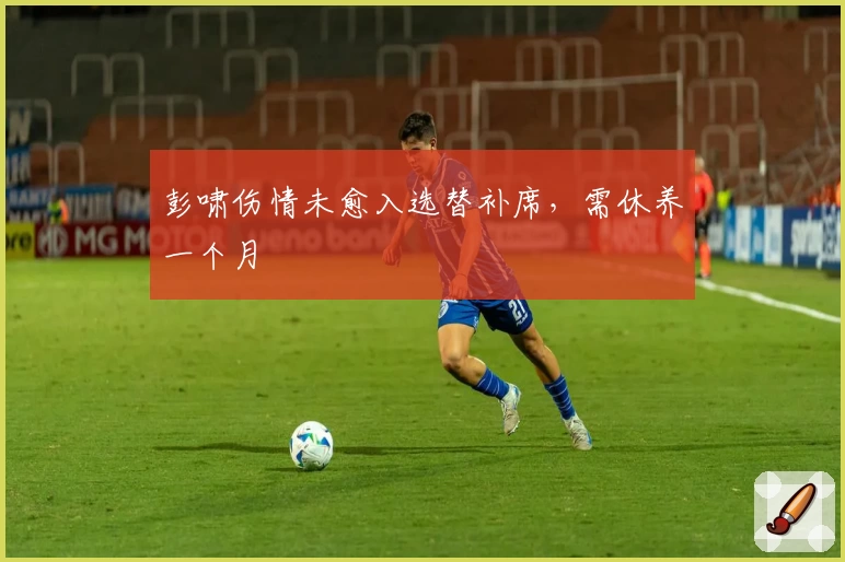 彭啸伤情未愈入选替补席，需休养一个月