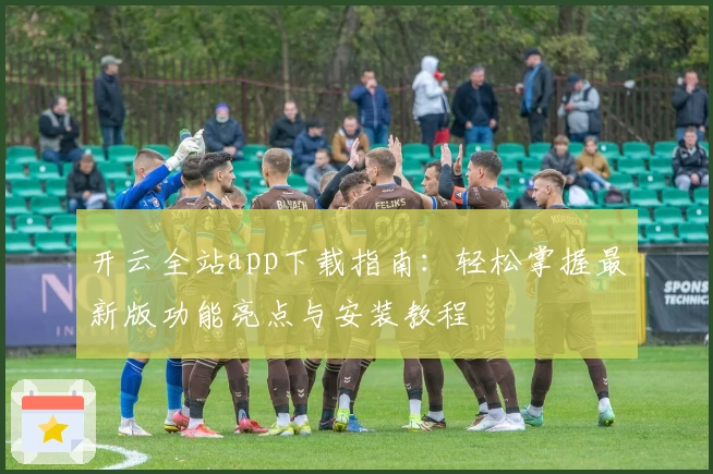 开云全站app下载指南：轻松掌握最新版功能亮点与安装教程