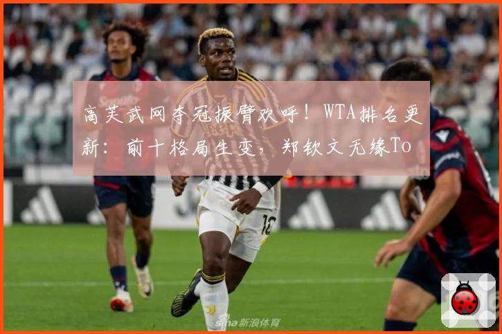 高芙武网夺冠振臂欢呼！WTA排名更新：前十格局生变，郑钦文无缘Top10